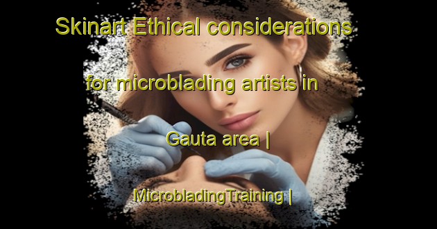 Skinart Ethical considerations for microblading artists in Gauta area | MicrobladingTraining | MicrobladingClasses | SkinartTraining-Italy